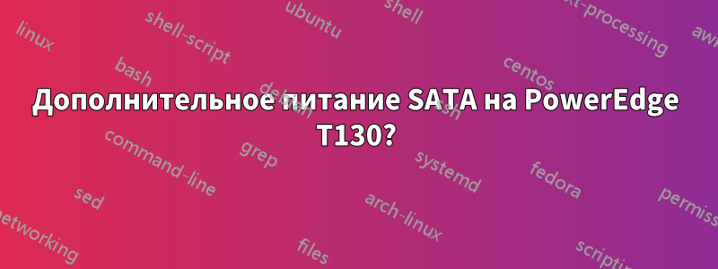 Дополнительное питание SATA на PowerEdge T130?