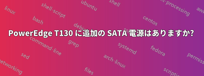 PowerEdge T130 に追加の SATA 電源はありますか?