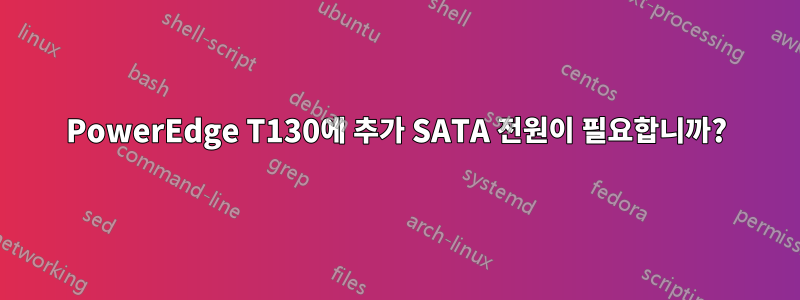 PowerEdge T130에 추가 SATA 전원이 필요합니까?