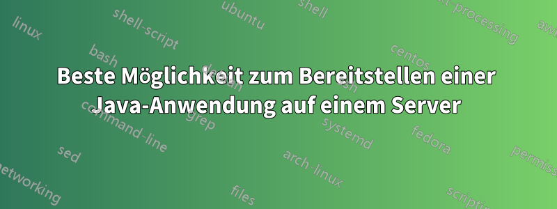 Beste Möglichkeit zum Bereitstellen einer Java-Anwendung auf einem Server