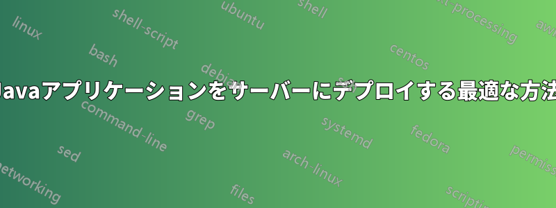 Javaアプリケーションをサーバーにデプロイする最適な方法