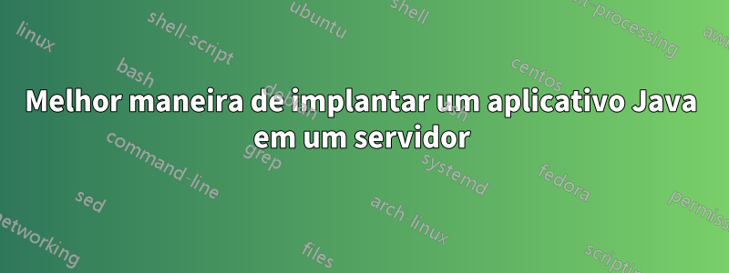 Melhor maneira de implantar um aplicativo Java em um servidor