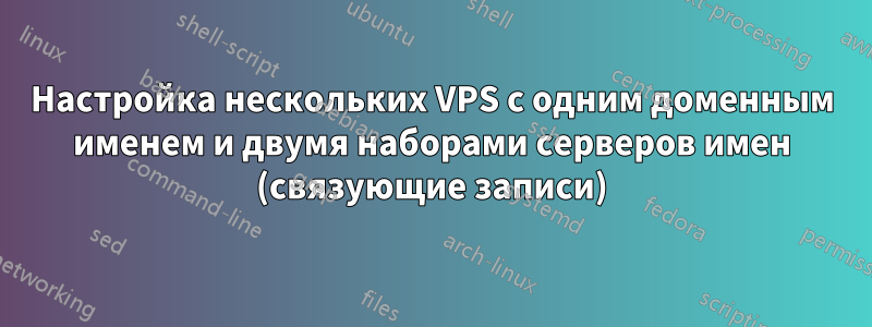 Настройка нескольких VPS с одним доменным именем и двумя наборами серверов имен (связующие записи)