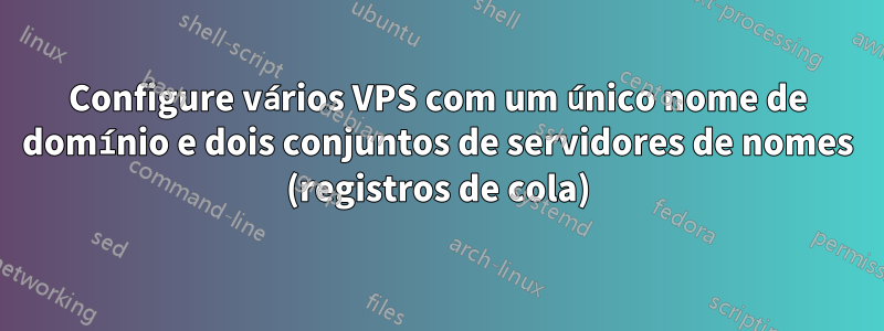 Configure vários VPS com um único nome de domínio e dois conjuntos de servidores de nomes (registros de cola)