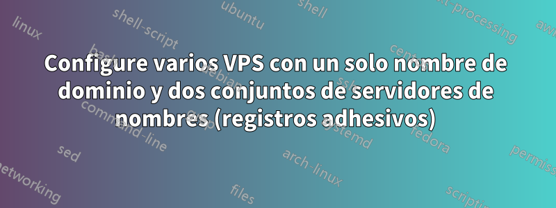 Configure varios VPS con un solo nombre de dominio y dos conjuntos de servidores de nombres (registros adhesivos)