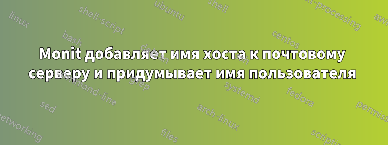 Monit добавляет имя хоста к почтовому серверу и придумывает имя пользователя