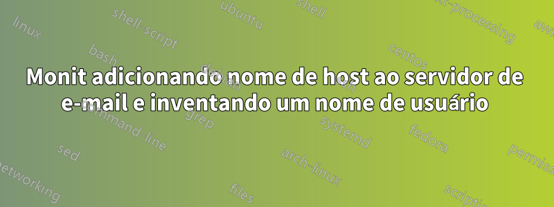 Monit adicionando nome de host ao servidor de e-mail e inventando um nome de usuário