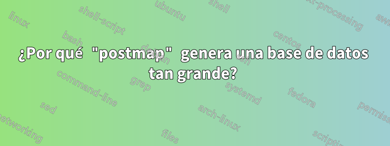 ¿Por qué "postmap" genera una base de datos tan grande?