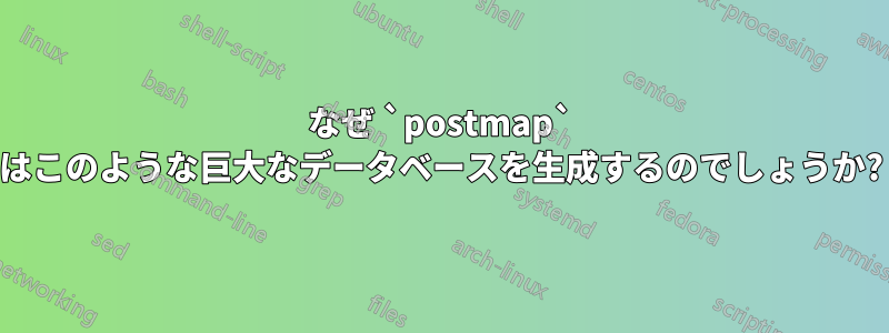 なぜ `postmap` はこのような巨大なデータベースを生成するのでしょうか?