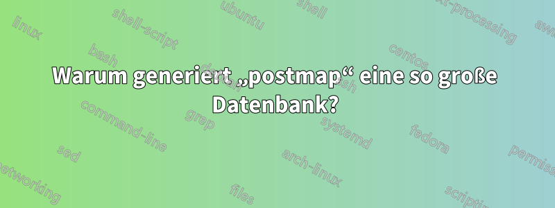 Warum generiert „postmap“ eine so große Datenbank?