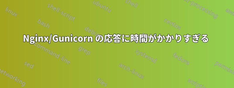 Nginx/Gunicorn の応答に時間がかかりすぎる