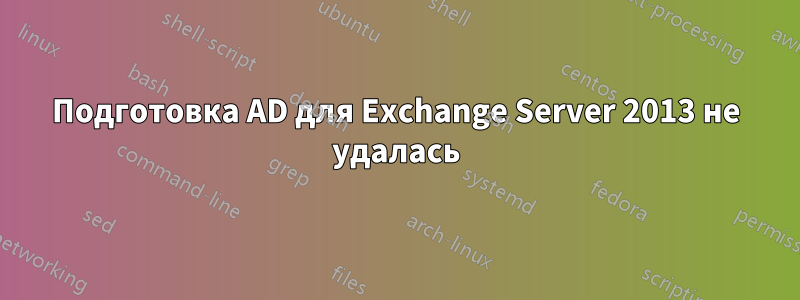 Подготовка AD для Exchange Server 2013 не удалась