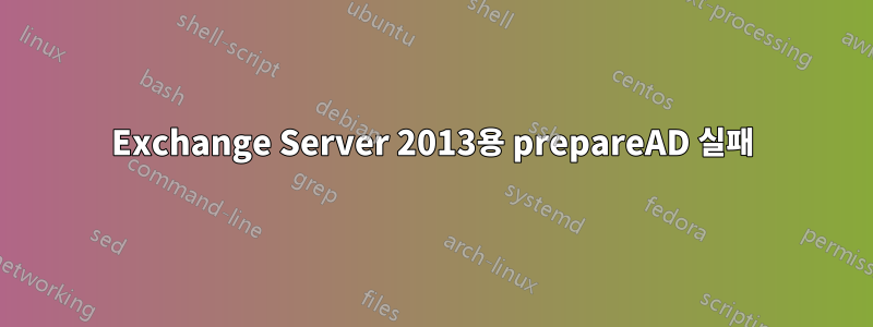 Exchange Server 2013용 prepareAD 실패