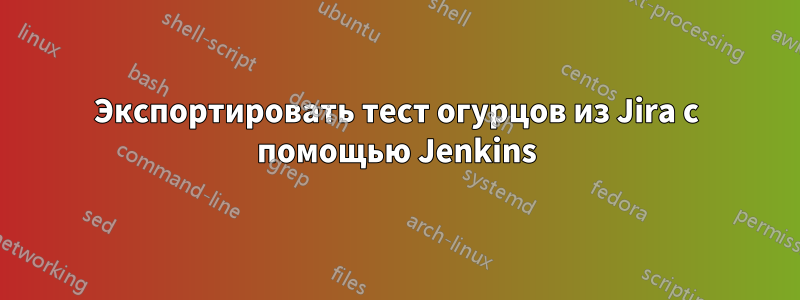 Экспортировать тест огурцов из Jira с помощью Jenkins