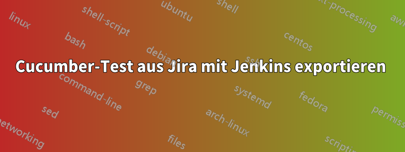 Cucumber-Test aus Jira mit Jenkins exportieren