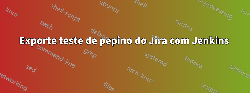 Exporte teste de pepino do Jira com Jenkins