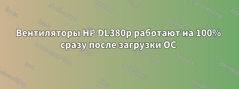 Вентиляторы HP DL380p работают на 100% сразу после загрузки ОС