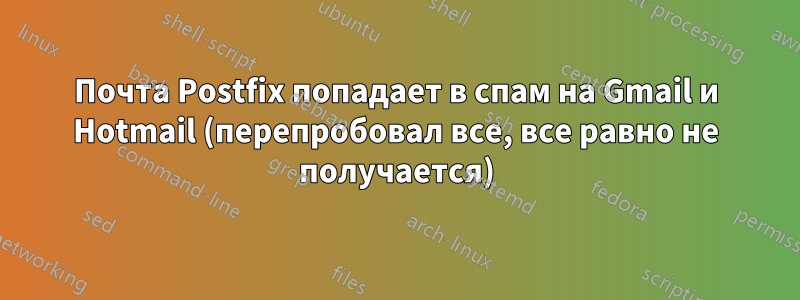 Почта Postfix попадает в спам на Gmail и Hotmail (перепробовал все, все равно не получается)