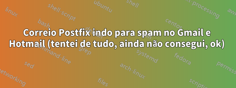 Correio Postfix indo para spam no Gmail e Hotmail (tentei de tudo, ainda não consegui, ok)