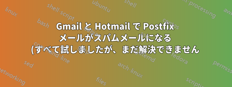 Gmail と Hotmail で Postfix メールがスパムメールになる (すべて試しましたが、まだ解決できません)