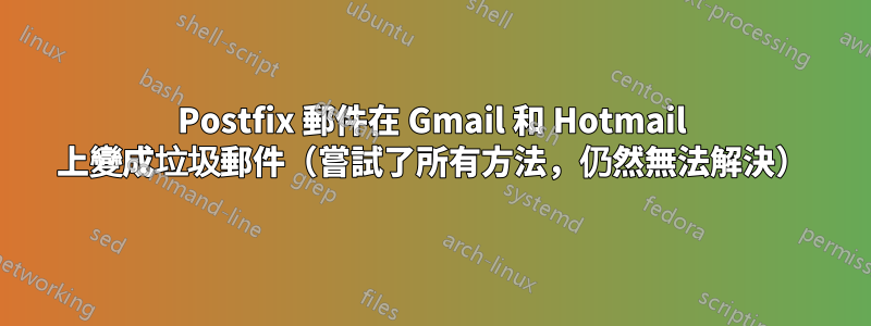 Postfix 郵件在 Gmail 和 Hotmail 上變成垃圾郵件（嘗試了所有方法，仍然無法解決）