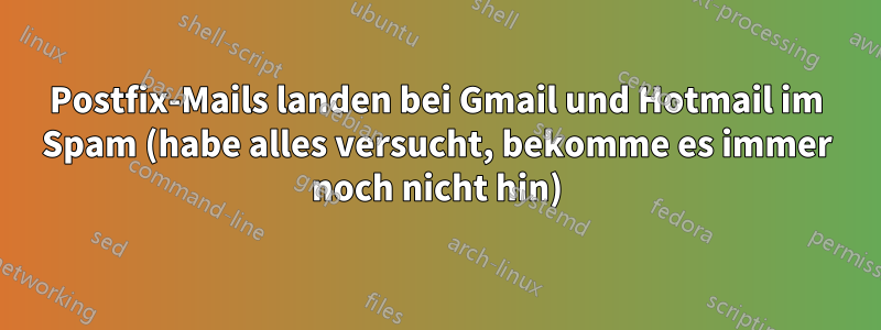 Postfix-Mails landen bei Gmail und Hotmail im Spam (habe alles versucht, bekomme es immer noch nicht hin)