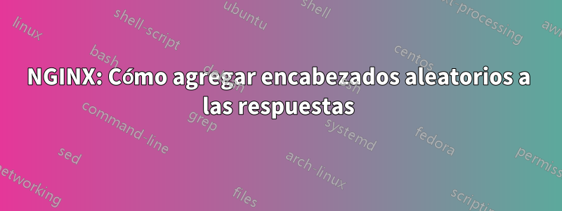 NGINX: Cómo agregar encabezados aleatorios a las respuestas