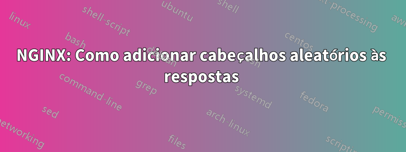 NGINX: Como adicionar cabeçalhos aleatórios às respostas