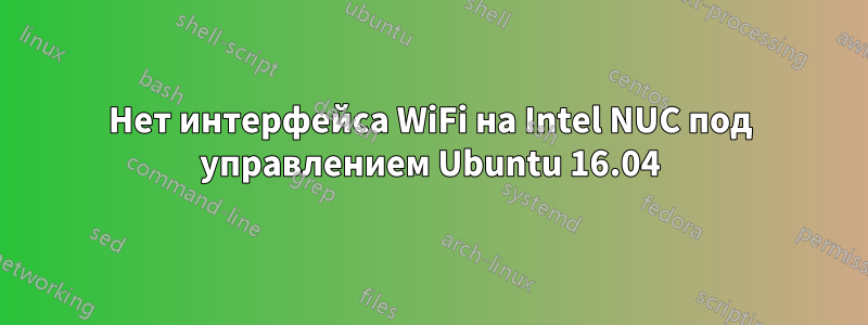 Нет интерфейса WiFi на Intel NUC под управлением Ubuntu 16.04