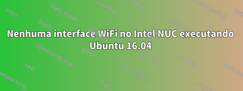 Nenhuma interface WiFi no Intel NUC executando Ubuntu 16.04