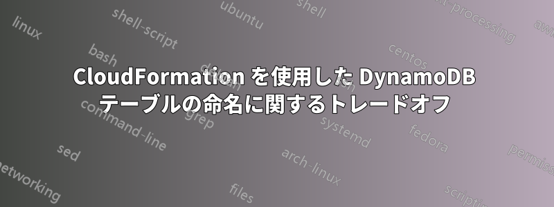 CloudFormation を使用した DynamoDB テーブルの命名に関するトレードオフ