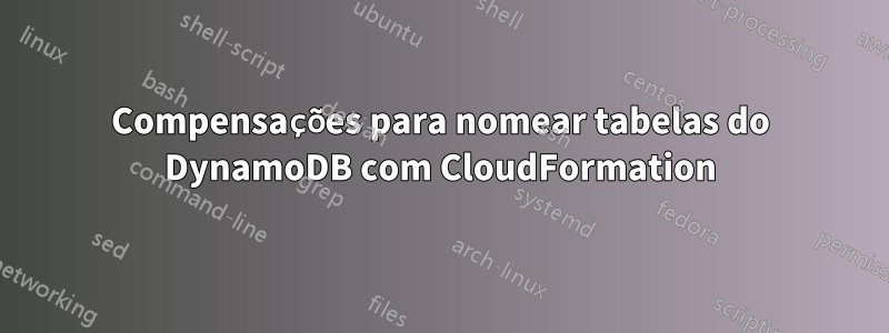 Compensações para nomear tabelas do DynamoDB com CloudFormation