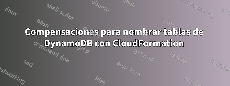 Compensaciones para nombrar tablas de DynamoDB con CloudFormation