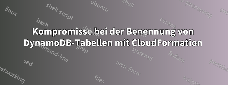 Kompromisse bei der Benennung von DynamoDB-Tabellen mit CloudFormation