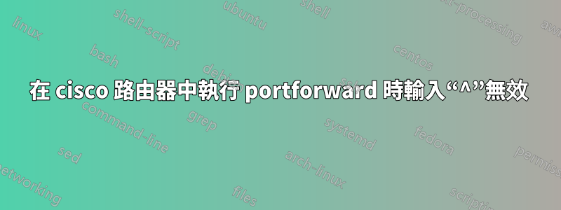 在 cisco 路由器中執行 portforward 時輸入“^”無效