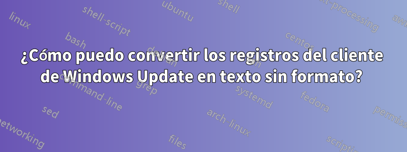 ¿Cómo puedo convertir los registros del cliente de Windows Update en texto sin formato?