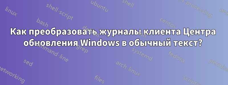 Как преобразовать журналы клиента Центра обновления Windows в обычный текст?