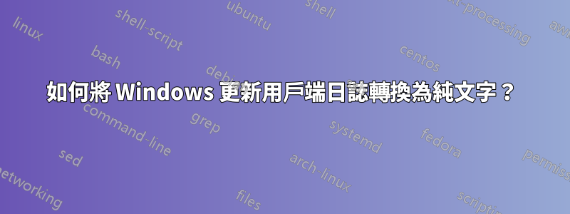 如何將 Windows 更新用戶端日誌轉換為純文字？