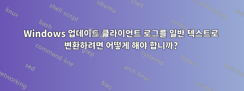 Windows 업데이트 클라이언트 로그를 일반 텍스트로 변환하려면 어떻게 해야 합니까?