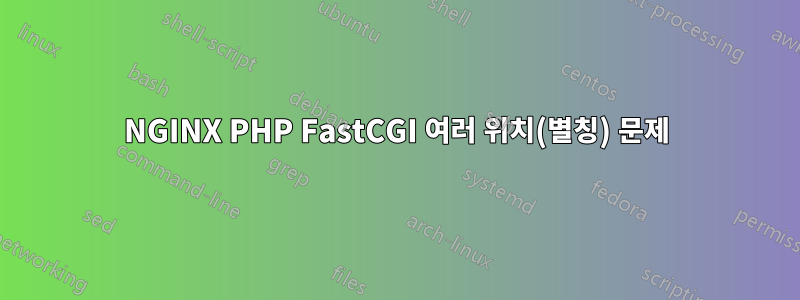 NGINX PHP FastCGI 여러 위치(별칭) 문제