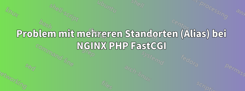 Problem mit mehreren Standorten (Alias) bei NGINX PHP FastCGI