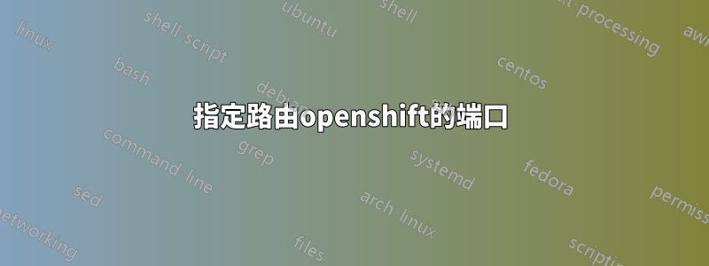 指定路由openshift的端口