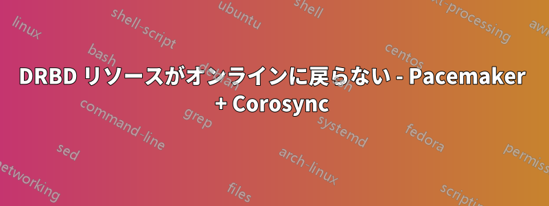 DRBD リソースがオンラインに戻らない - Pacemaker + Corosync