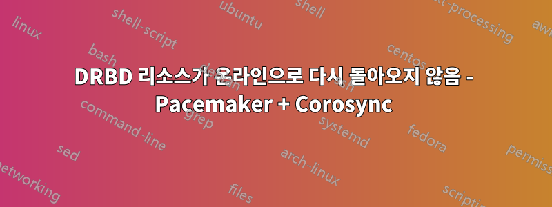 DRBD 리소스가 온라인으로 다시 돌아오지 않음 - Pacemaker + Corosync