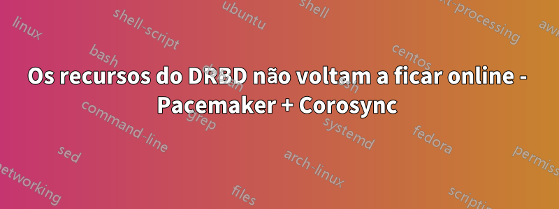 Os recursos do DRBD não voltam a ficar online - Pacemaker + Corosync