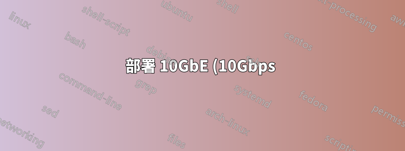 部署 10GbE (10Gbps) 乙太網路以符合 10 公里光纖要求