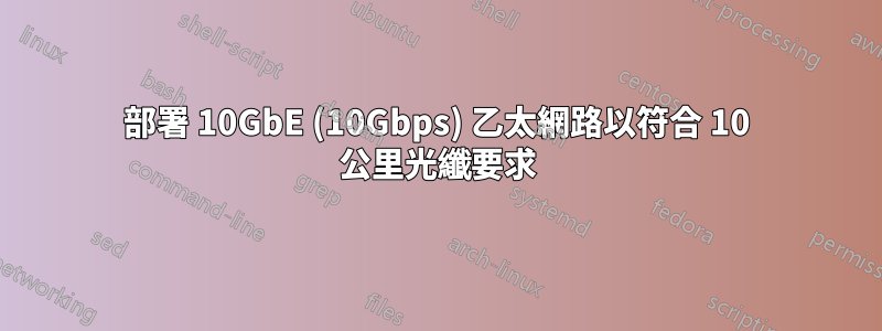 部署 10GbE (10Gbps) 乙太網路以符合 10 公里光纖要求