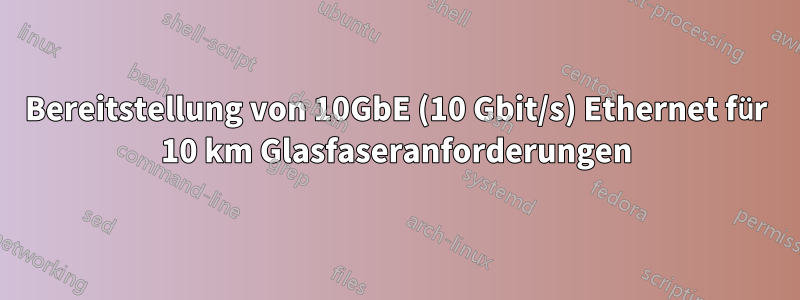 Bereitstellung von 10GbE (10 Gbit/s) Ethernet für 10 km Glasfaseranforderungen