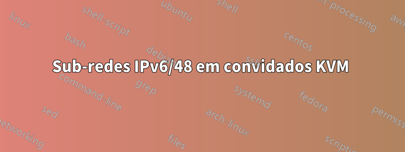 Sub-redes IPv6/48 em convidados KVM