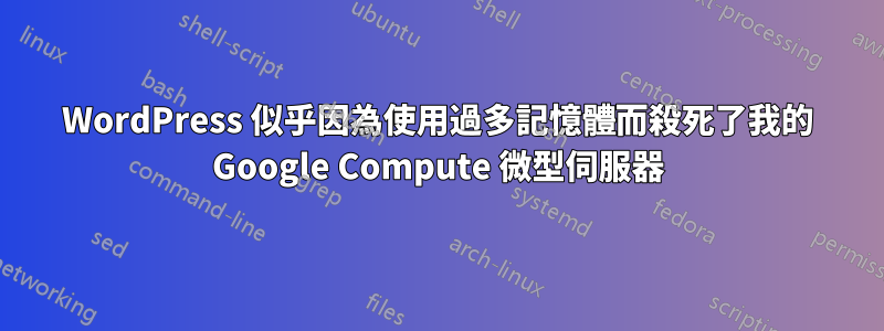 WordPress 似乎因為使用過多記憶體而殺死了我的 Google Compute 微型伺服器